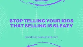 Teaching Kids Selling Skills: Stop Telling Your Kids Selling is Sleazy