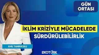 İklim Kriziyle Mücadelede Sürdürülebilirlik | Dr. Ahmet Aydemir | Ahu Tanrıkulu | Gün Ortası