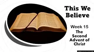 This We Believe: Lesson 15 - The Second Advent Of Christ   September 11, 2022