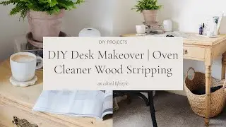 DIY Wooden Desk Makeover | Oven Cleaner Wood Stripping | An Edited Lifestyle