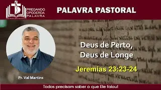 Pr. Val Martins - Deus de Perto, Deus de Longe - Jeremias 23:23-24