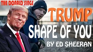 Donald Trump Singing Shape of You by Ed Sheeran