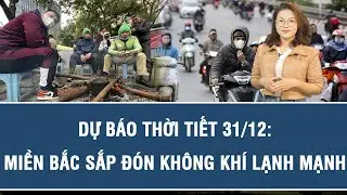 Dự báo thời tiết hôm nay 31/12 | Dự báo thời tiết 3 ngày tới | Thời tiết mới nhất