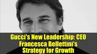 Gucci's New Leadership: CEO Francesca Bellettini's Strategy for Growth