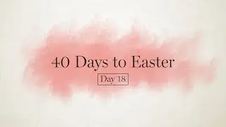 40 Days to Easter - Day 18