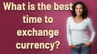 What is the best time to exchange currency?