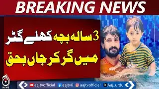 Kasur Open Sewer Issue | Three-Year-Old Falls While Playing | Civic Negligence - Aaj Pakistan News