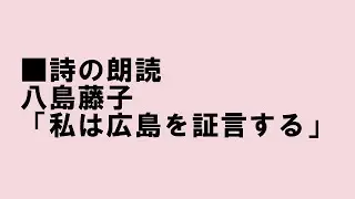 （詩の朗読）八島藤子（栗原貞子）「私は広島を証言する」