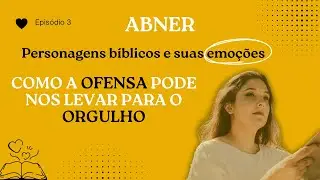 Epis&oacute;dio 3- Abner como ofensa pode nos levar ao orgulho