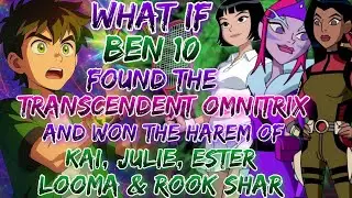 What If Ben 10 Found The Transcendent Omnitrix &Won The Harem Of Kai, Julie, Ester, Looma &Rook Shar