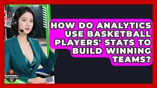 How Do Analytics Use Basketball Players' Stats to Build Winning Teams?