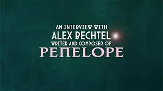 An Interview with Alex Bechtel, Writer & Composer of Penelope