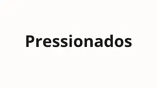 C&oacute;mo pronunciar Pressionados