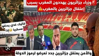 سمعو وزراء جزائريون يهددون المغرب بسبب إعتقال مشجعيهم بالمغرب/الأمن يعتقل أخرين/قاليك التدخل لعسكري