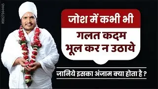 जोश में कभी भी गलत कदम भूल कर न उठाये जानिये इसका अंजाम क्या होता है ? By Asang Saheb Ji