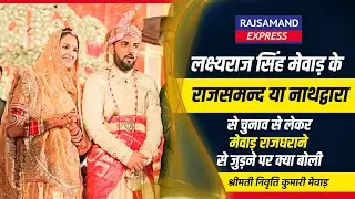 लक्ष्यराज सिंह मेवाड़ के राजसमन्द चुनाव से लेकर मेवाड़ राजघराने से जुड़ने पर बोली-निवृति कुमारी मेवाड़