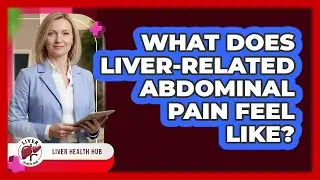 What Does Liver-Related Abdominal Pain Feel Like?