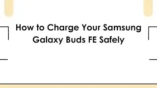 How to Charge Your Samsung Galaxy Buds FE Safely