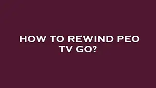 How to rewind peo tv go?