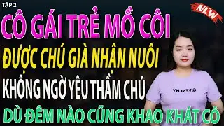 CÔ GÁI TRẺ MỒ CÔI ĐƯỢC CHÚ GIÀ NHẬN NUÔI KHÔNG NGỜ YÊU THẦM CHÚ tập 2 #mcthanhmai