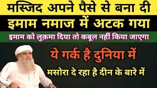 मस्जिद अपने पैसे से बना दी! लेकिन इमाम को लुकमा दिया तो कबूल नही किया जाएगा? maulana sad sahab bayan