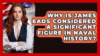 Why Is James Eads Considered A Significant Figure In Naval History? - The Civil War Nerds