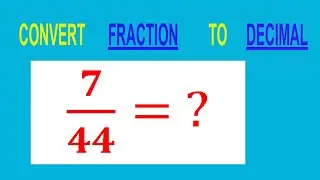CONVERT    FRACTION   7/44= ?        TO     DECIMAL