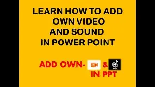LEARN HOW TO ADD OWN VIDEO AND SOUND IN POWER POINT PRESENTATION.