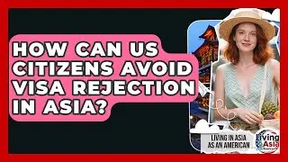 How Can US Citizens Avoid Visa Rejection In Asia? - Living in Asia as an American