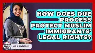 How Does Due Process Protect Muslim Immigrants' Legal Rights? - Muslim Women Voices