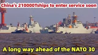 Chinese Navy 2025: 15 210,000-ton ships to be commissioned soon, well ahead of 30 NATO nations