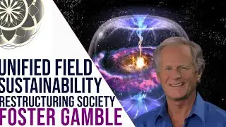 Foster Gamble: The Unified Field, Sustainability & Restructuring Society