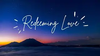 Redeeming Love &ndash; A Powerful Christian Worship Song About God&rsquo;s Unfailing Grace