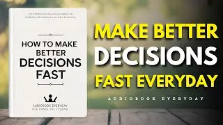 How to Make Better Decisions Fast (Full Audiobook &ndash; 10 Life-Changing Chapters)