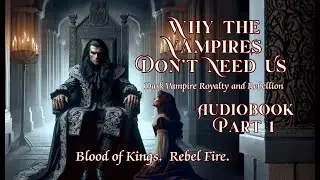 Dark Vampire Royalty & Rebellion | Why the Vampires Don&rsquo;t Need Us | Audiobook | Part 1