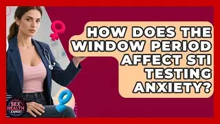 How Does The Window Period Affect STI Testing Anxiety? - Sex Health Expert