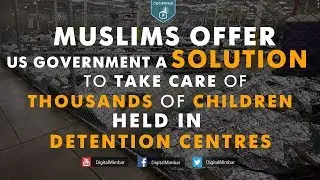 Muslims offer to take care of Thousands of Children held in Detention Centres
