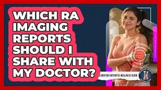 Which RA Imaging Reports Should I Share With My Doctor?