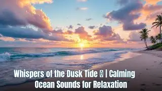 Whispers of the Dusk Tide 🌊 | Calming Ocean Sounds for Relaxation