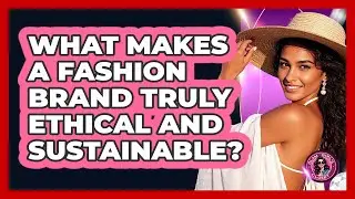 What Makes A Fashion Brand Truly Ethical And Sustainable? - Glam Girl's Closet
