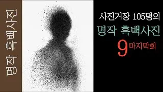 사진 거장 105명의 명작 흑백사진 소개 9 마지막회  (the greatest black and white photographs)