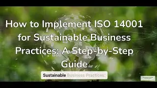 How to Implement ISO 14001 for Sustainable Business Practices a step by step guide