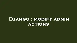 Django : modify admin actions