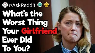 What's The Worst Thing Your Girlfriend Ever Did To You?