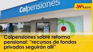 Colpensiones sobre reforma pensional: “recursos de fondos privados seguirán allí”