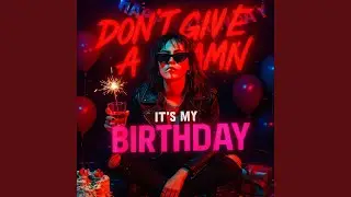 Don't Give a Damn, It&rsquo;s My Birthday