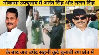 Mokama By Poll मे Anant Singh और Lalan Singh के बाद अब Upendra sahni कूदे चुनावी रण क्षेत्र मे