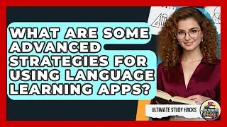 What Are Some Advanced Strategies For Using Language Learning Apps? - Ultimate Study Hacks