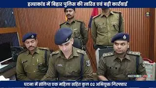 हत्याकांड में #BIHARPOLICE की त्वरित एवं बड़ी कार्रवाई !