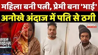 Chhindwara Looteri Dulhan Gang: महिला बनी पत्नी, प्रेमी बना 'भाई', अनोखे अंदाज में पति से ठगी |Crime